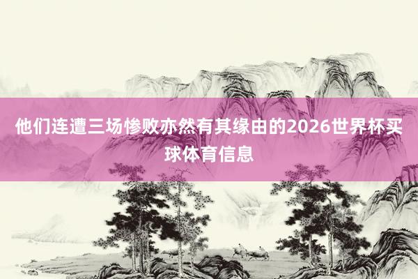 他们连遭三场惨败亦然有其缘由的2026世界杯买球体育信息