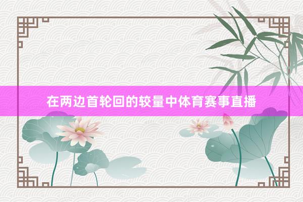 在两边首轮回的较量中体育赛事直播