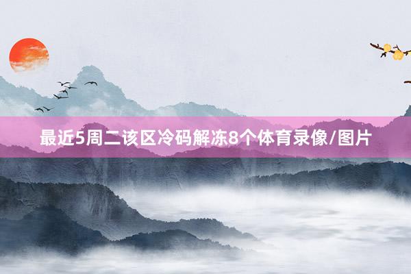 最近5周二该区冷码解冻8个体育录像/图片