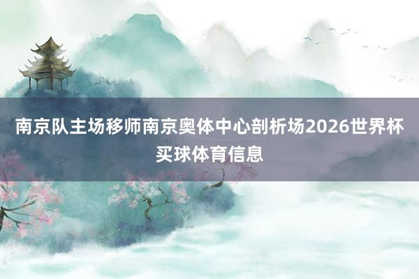 南京队主场移师南京奥体中心剖析场2026世界杯买球体育信息