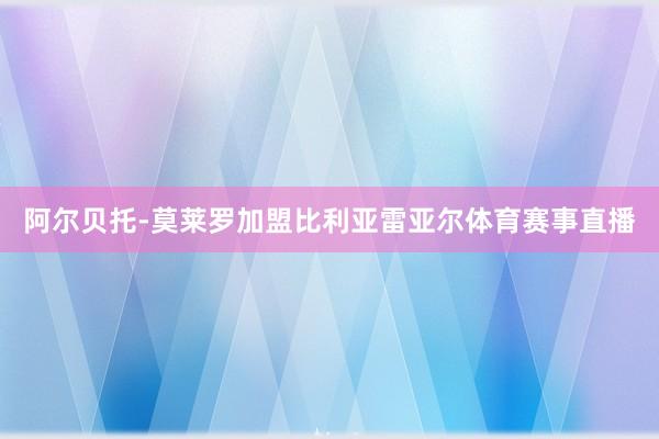 阿尔贝托-莫莱罗加盟比利亚雷亚尔体育赛事直播