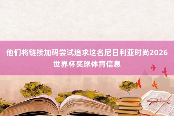 他们将链接加码尝试追求这名尼日利亚时尚2026世界杯买球体育信息