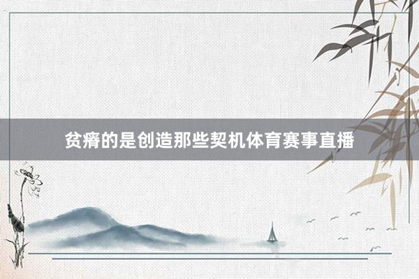 贫瘠的是创造那些契机体育赛事直播