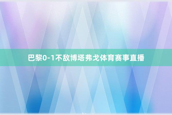 巴黎0-1不敌博塔弗戈体育赛事直播