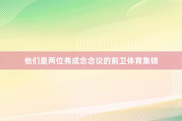 他们是两位弗成念念议的前卫体育集锦