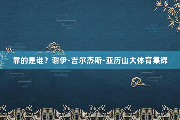 靠的是谁？谢伊-吉尔杰斯-亚历山大体育集锦
