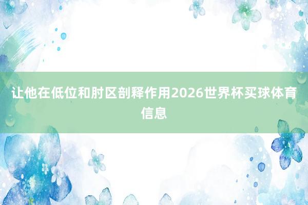 让他在低位和肘区剖释作用2026世界杯买球体育信息