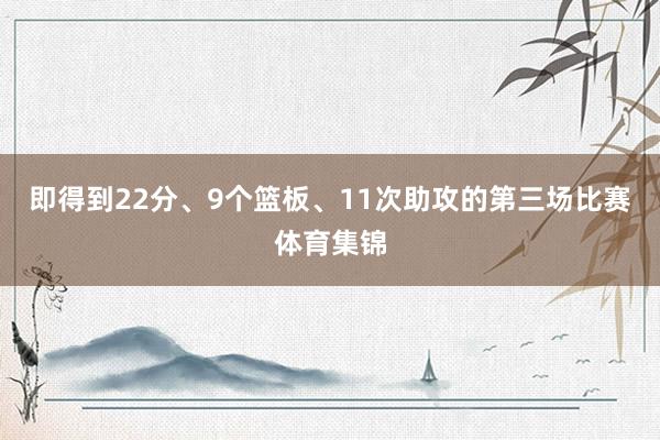 即得到22分、9个篮板、11次助攻的第三场比赛体育集锦