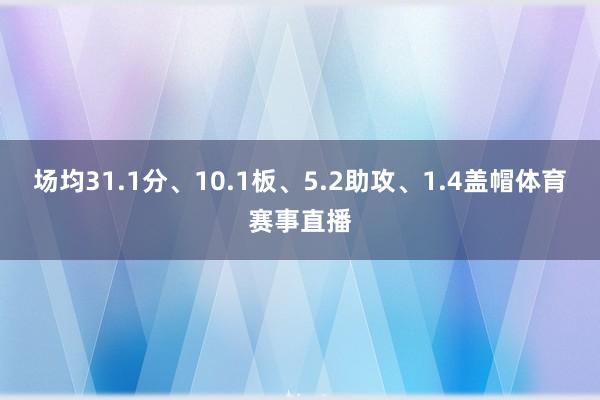 场均31.1分、10.1板、5.2助攻、1.4盖帽体育赛事直播