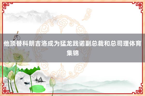 他顶替科朗吉洛成为猛龙践诺副总裁和总司理体育集锦