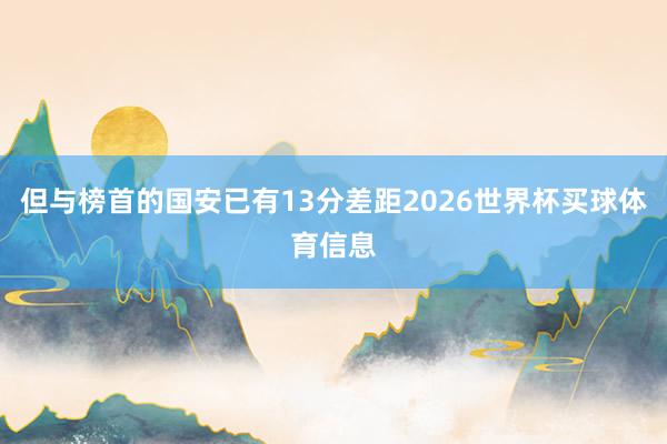 但与榜首的国安已有13分差距2026世界杯买球体育信息