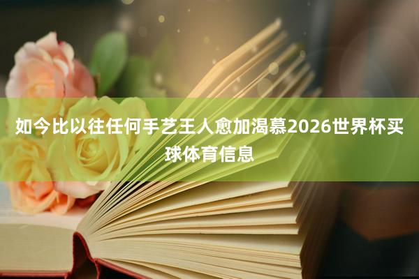 如今比以往任何手艺王人愈加渴慕2026世界杯买球体育信息