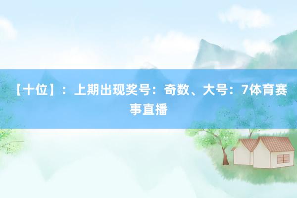 【十位】：上期出现奖号：奇数、大号：7体育赛事直播