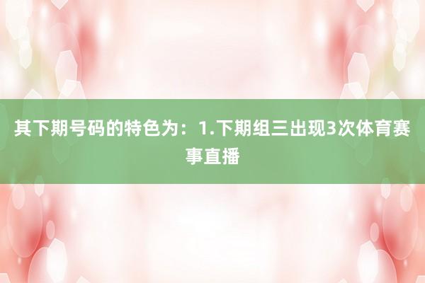 其下期号码的特色为：　　1.下期组三出现3次体育赛事直播