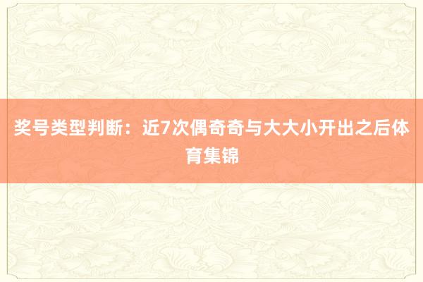 奖号类型判断：近7次偶奇奇与大大小开出之后体育集锦