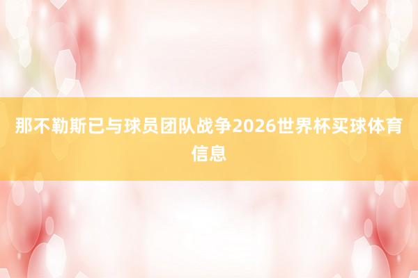 那不勒斯已与球员团队战争2026世界杯买球体育信息