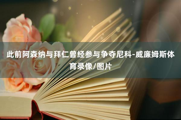 此前阿森纳与拜仁曾经参与争夺尼科-威廉姆斯体育录像/图片