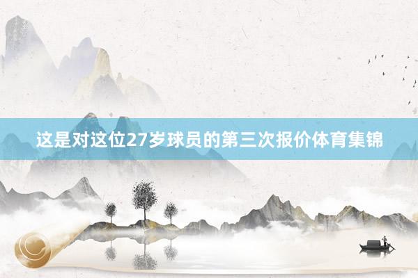 这是对这位27岁球员的第三次报价体育集锦