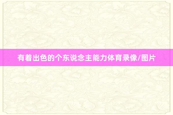 有着出色的个东说念主能力体育录像/图片