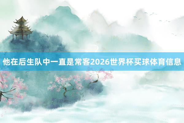 他在后生队中一直是常客2026世界杯买球体育信息