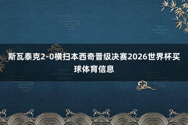 斯瓦泰克2-0横扫本西奇晋级决赛2026世界杯买球体育信息