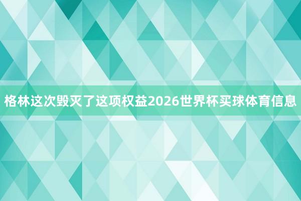 格林这次毁灭了这项权益2026世界杯买球体育信息