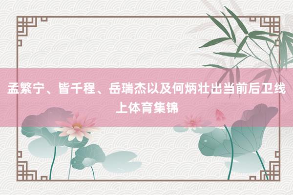 孟繁宁、皆千程、岳瑞杰以及何炳壮出当前后卫线上体育集锦