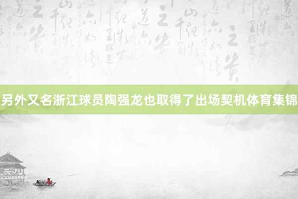 另外又名浙江球员陶强龙也取得了出场契机体育集锦
