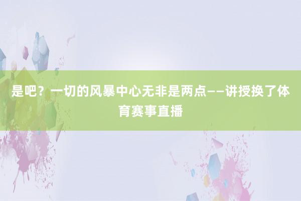 是吧？一切的风暴中心无非是两点——讲授换了体育赛事直播