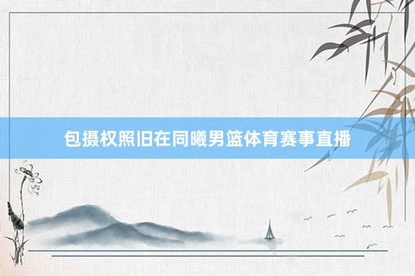包摄权照旧在同曦男篮体育赛事直播