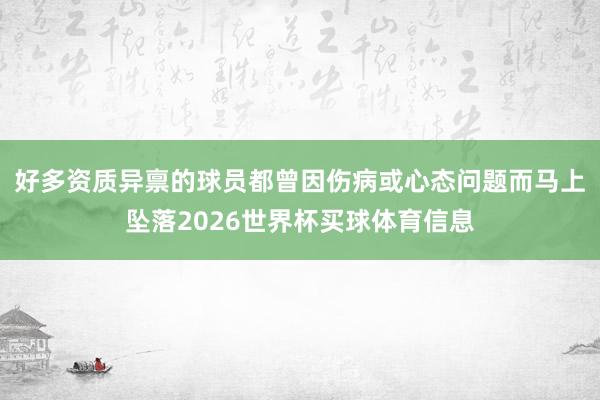 好多资质异禀的球员都曾因伤病或心态问题而马上坠落2026世界杯买球体育信息