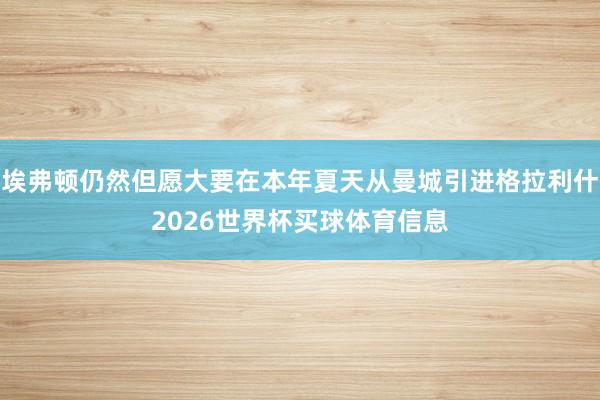 埃弗顿仍然但愿大要在本年夏天从曼城引进格拉利什2026世界杯买球体育信息