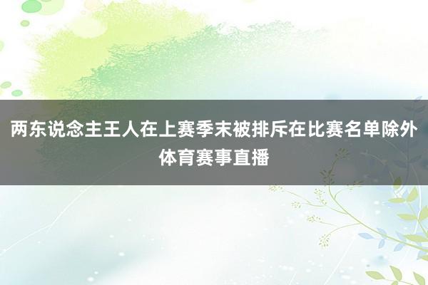 两东说念主王人在上赛季末被排斥在比赛名单除外体育赛事直播