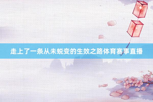 走上了一条从未蜕变的生效之路体育赛事直播