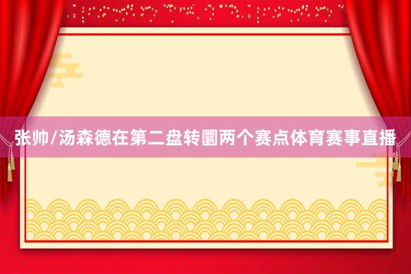 张帅/汤森德在第二盘转圜两个赛点体育赛事直播