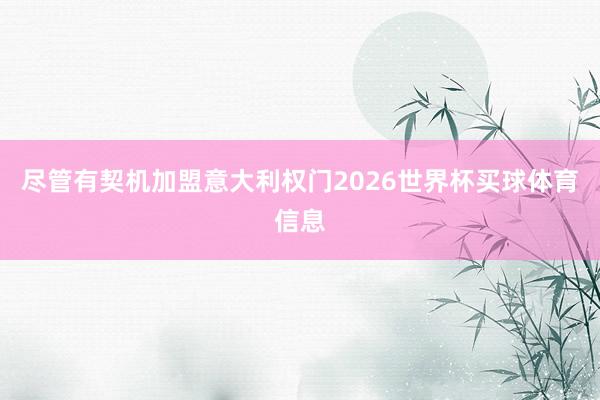 尽管有契机加盟意大利权门2026世界杯买球体育信息