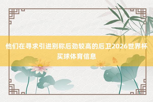 他们在寻求引进别称后劲较高的后卫2026世界杯买球体育信息