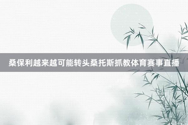 桑保利越来越可能转头桑托斯抓教体育赛事直播