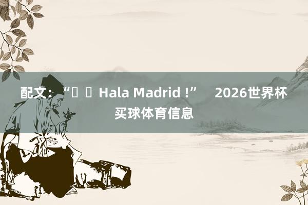 配文:“❤️Hala Madrid !” 2026世界杯买球体育信息