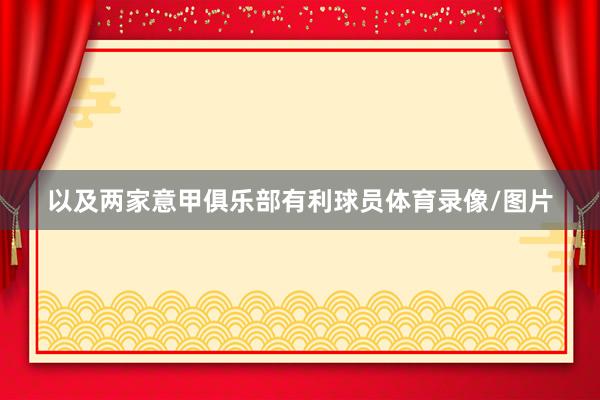 以及两家意甲俱乐部有利球员体育录像/图片