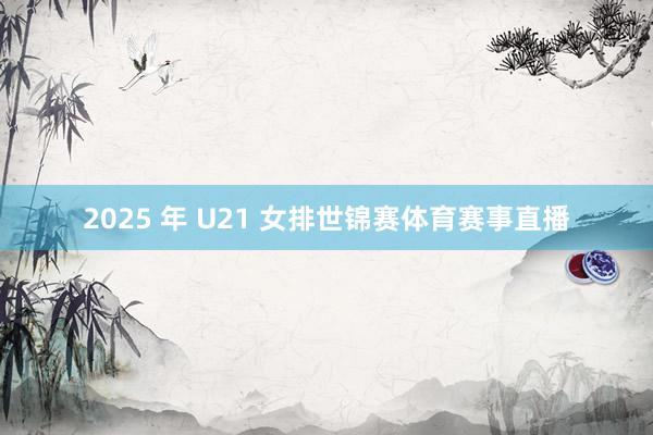 2025 年 U21 女排世锦赛体育赛事直播