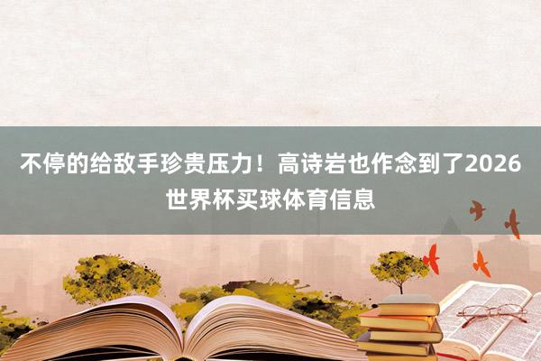 不停的给敌手珍贵压力！高诗岩也作念到了2026世界杯买球体育信息