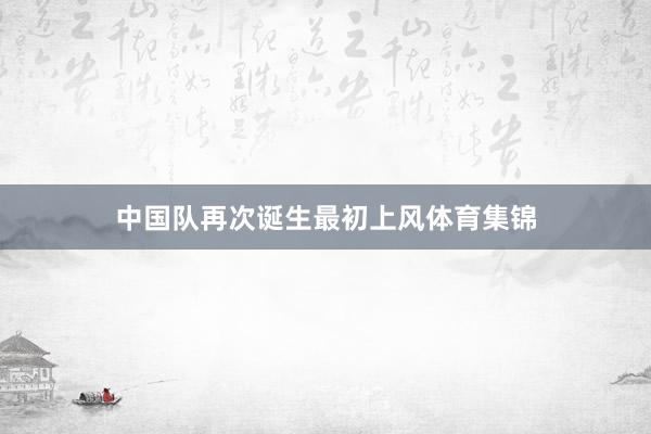 中国队再次诞生最初上风体育集锦