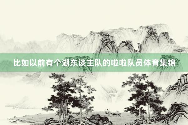 比如以前有个湖东谈主队的啦啦队员体育集锦