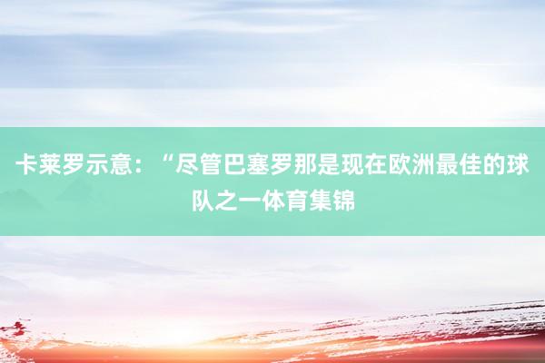 卡莱罗示意：“尽管巴塞罗那是现在欧洲最佳的球队之一体育集锦