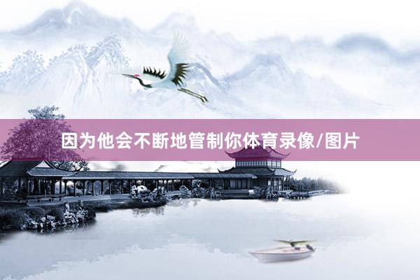 因为他会不断地管制你体育录像/图片