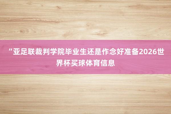 “亚足联裁判学院毕业生还是作念好准备2026世界杯买球体育信息