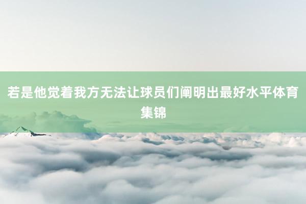 若是他觉着我方无法让球员们阐明出最好水平体育集锦