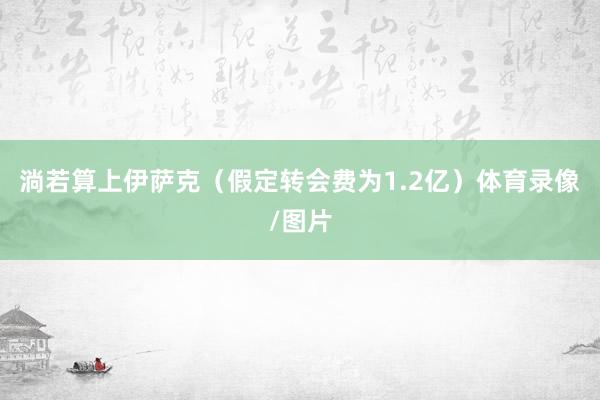 淌若算上伊萨克（假定转会费为1.2亿）体育录像/图片
