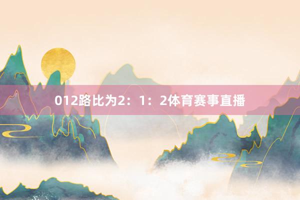 012路比为2：1：2体育赛事直播